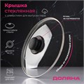 Крышка стеклянная d=24см для сковороды и кастрюли Доляна 9293625 9293625 - фото 169084